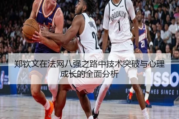 郑钦文在法网八强之路中技术突破与心理成长的全面分析