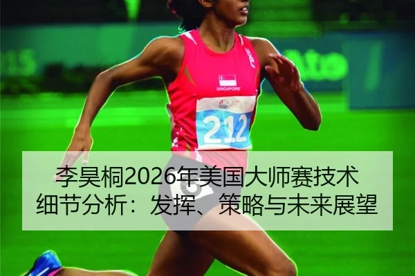 李昊桐2026年美国大师赛技术细节分析：发挥、策略与未来展望