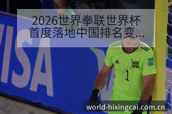 2026世界拳联世界杯首度落地中国排名变化趋势分析 - 杏彩